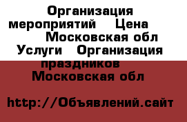 Организация мероприятий  › Цена ­ 15 000 - Московская обл. Услуги » Организация праздников   . Московская обл.